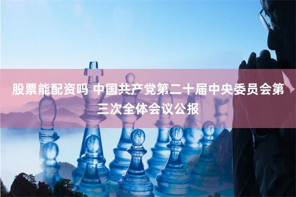 股票能配资吗 中国共产党第二十届中央委员会第三次全体会议公报