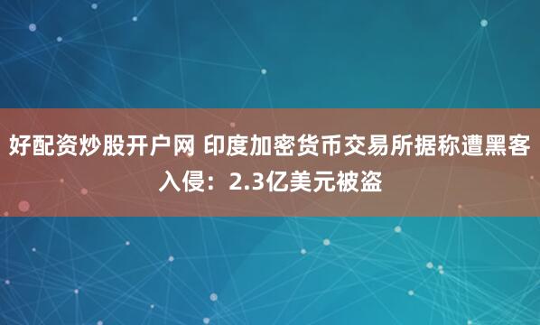 好配资炒股开户网 印度加密货币交易所据称遭黑客入侵：2.3亿美元被盗