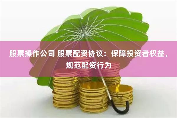 股票操作公司 股票配资协议：保障投资者权益，规范配资行为
