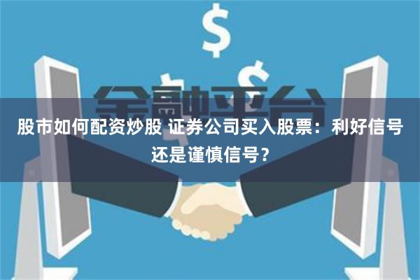 股市如何配资炒股 证券公司买入股票：利好信号还是谨慎信号？