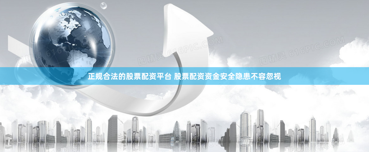 正规合法的股票配资平台 股票配资资金安全隐患不容忽视