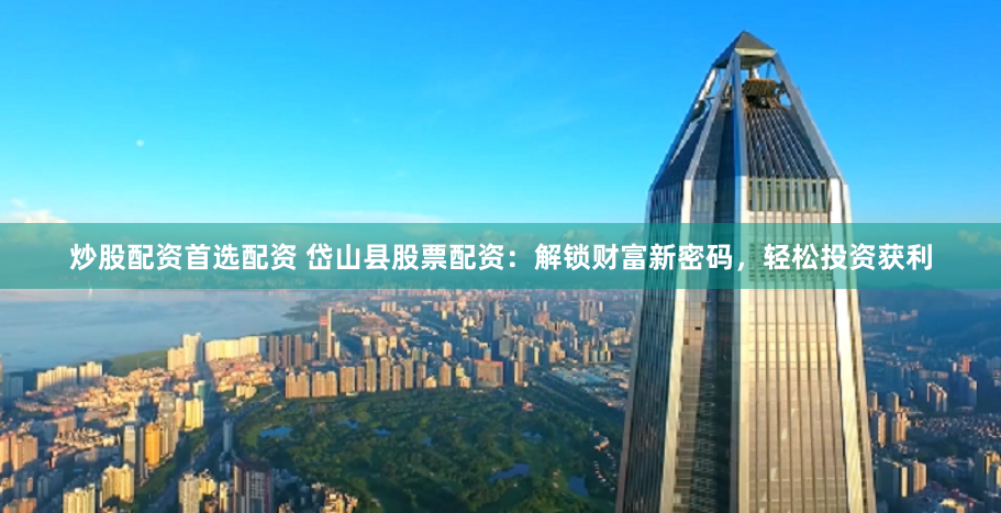 炒股配资首选配资 岱山县股票配资：解锁财富新密码，轻松投资获利