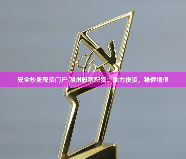 安全炒股配资门户 湖州股票配资：助力投资，稳健增值