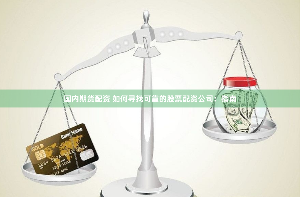 国内期货配资 如何寻找可靠的股票配资公司：指南