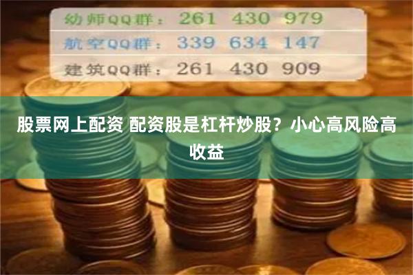 股票网上配资 配资股是杠杆炒股？小心高风险高收益