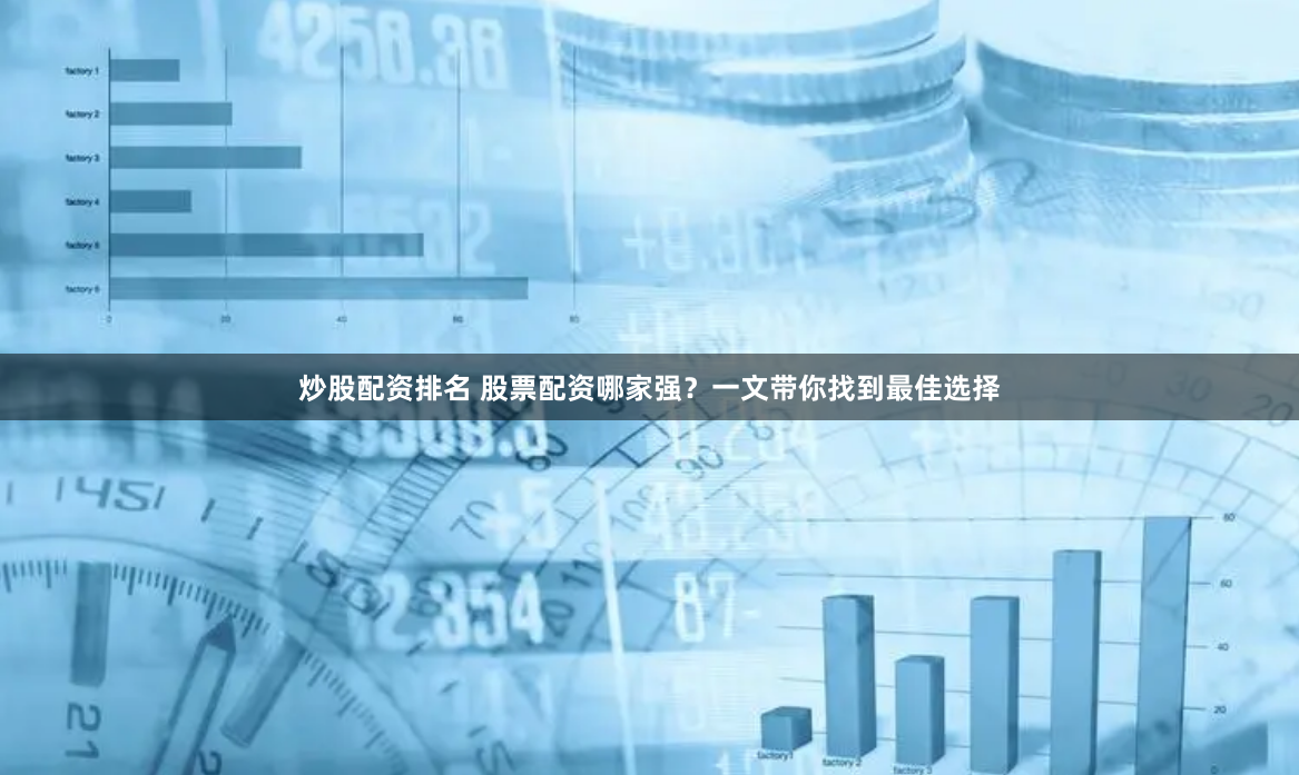 炒股配资排名 股票配资哪家强？一文带你找到最佳选择