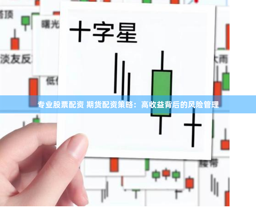 专业股票配资 期货配资策略：高收益背后的风险管理