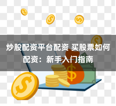 炒股配资平台配资 买股票如何配资：新手入门指南