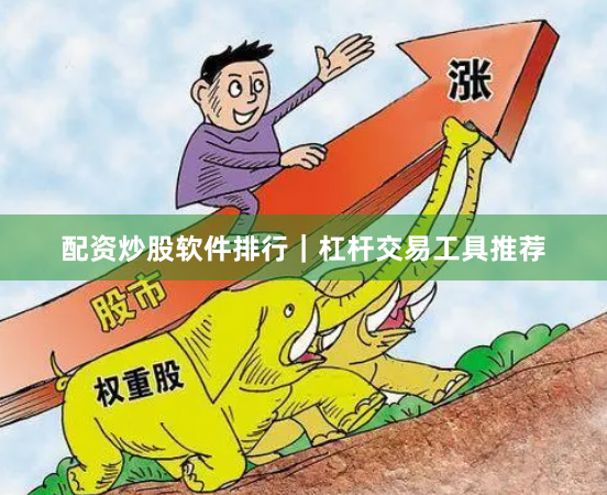 配资炒股软件排行｜杠杆交易工具推荐